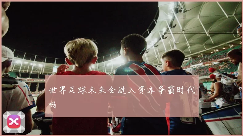 世界足球未来会进入资本争霸时代吗