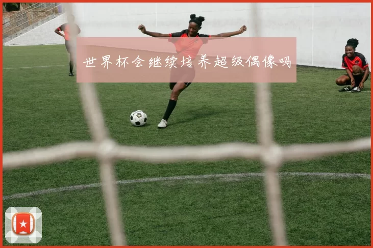 世界杯会继续培养超级偶像吗