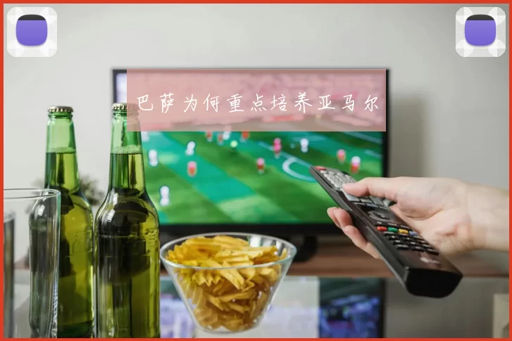巴萨为何重点培养亚马尔