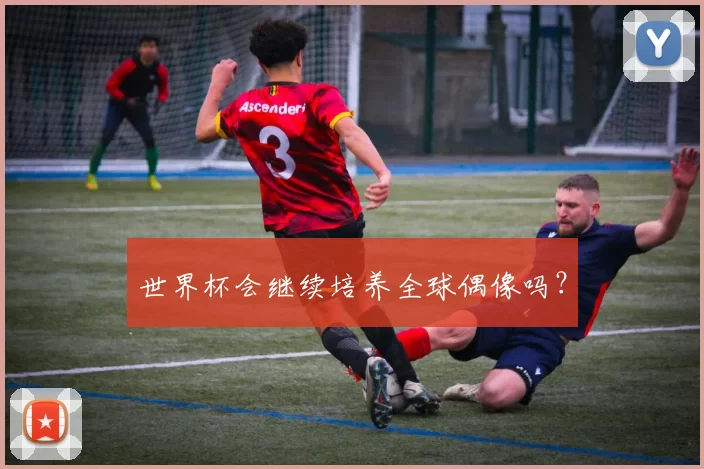 世界杯会继续培养全球偶像吗？