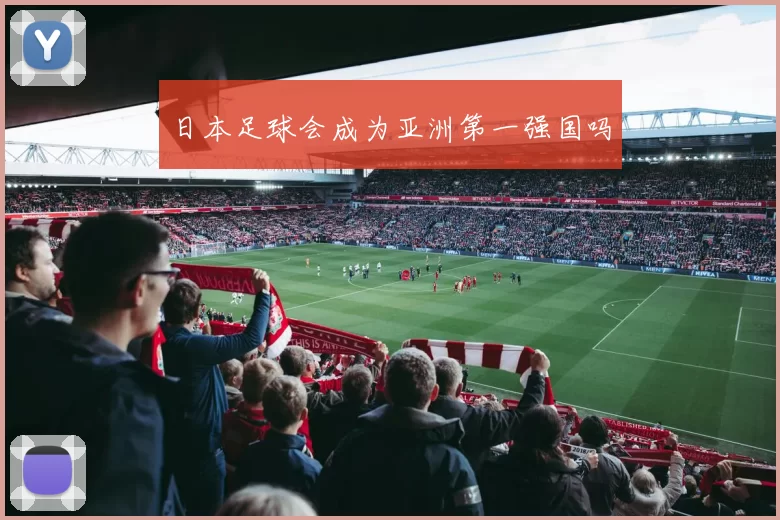 日本足球会成为亚洲第一强国吗