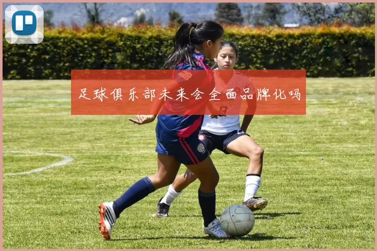 足球俱乐部未来会全面品牌化吗