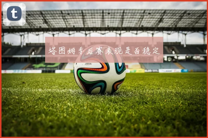 塔图姆季后赛表现是否稳定