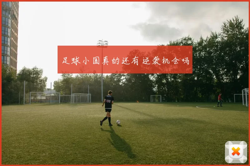足球小国真的还有逆袭机会吗
