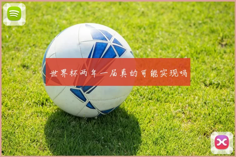 世界杯两年一届真的可能实现吗