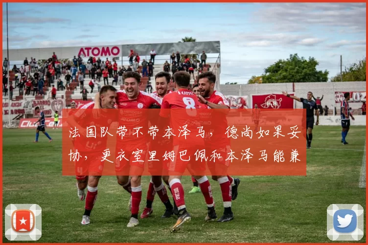 法国队带不带本泽马，德尚如果妥协，更衣室里姆巴佩和本泽马能兼容吗