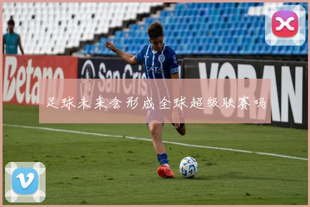 足球未来会形成全球超级联赛吗