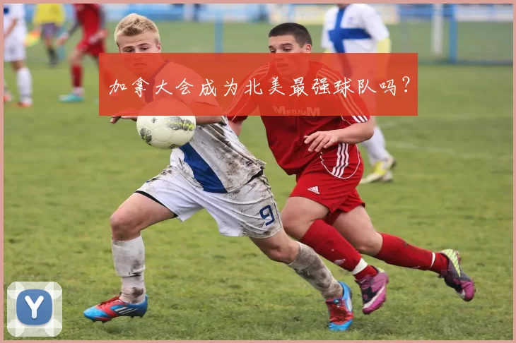 加拿大会成为北美最强球队吗？