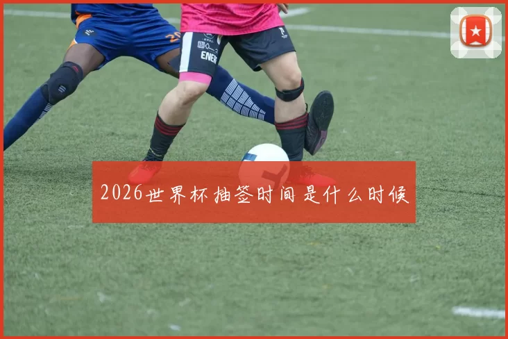 2026世界杯抽签时间是什么时候