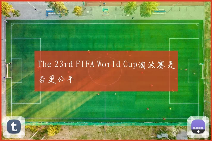 The 23rd FIFA World Cup淘汰赛是否更公平