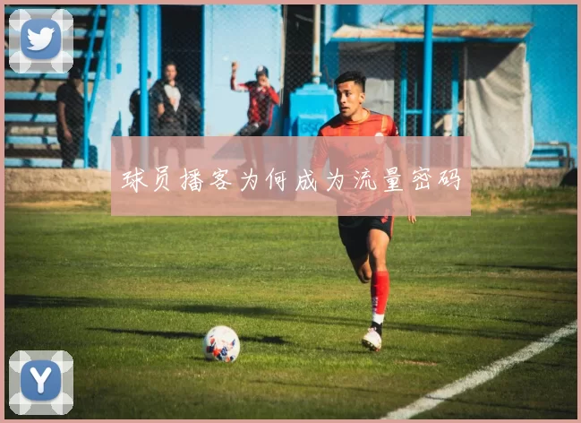 球员播客为何成为流量密码