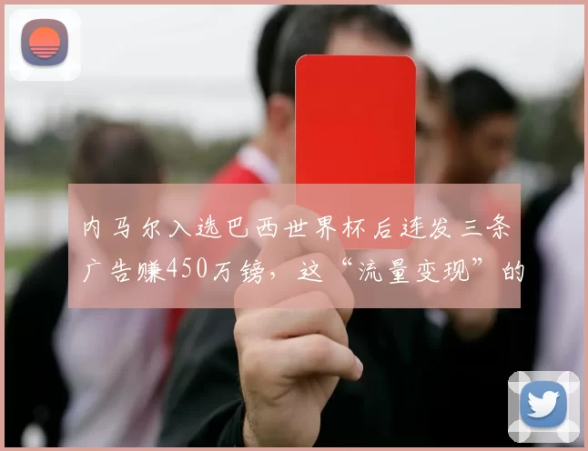 内马尔入选巴西世界杯后连发三条广告赚450万镑，这“流量变现”的速度是不是太商业了